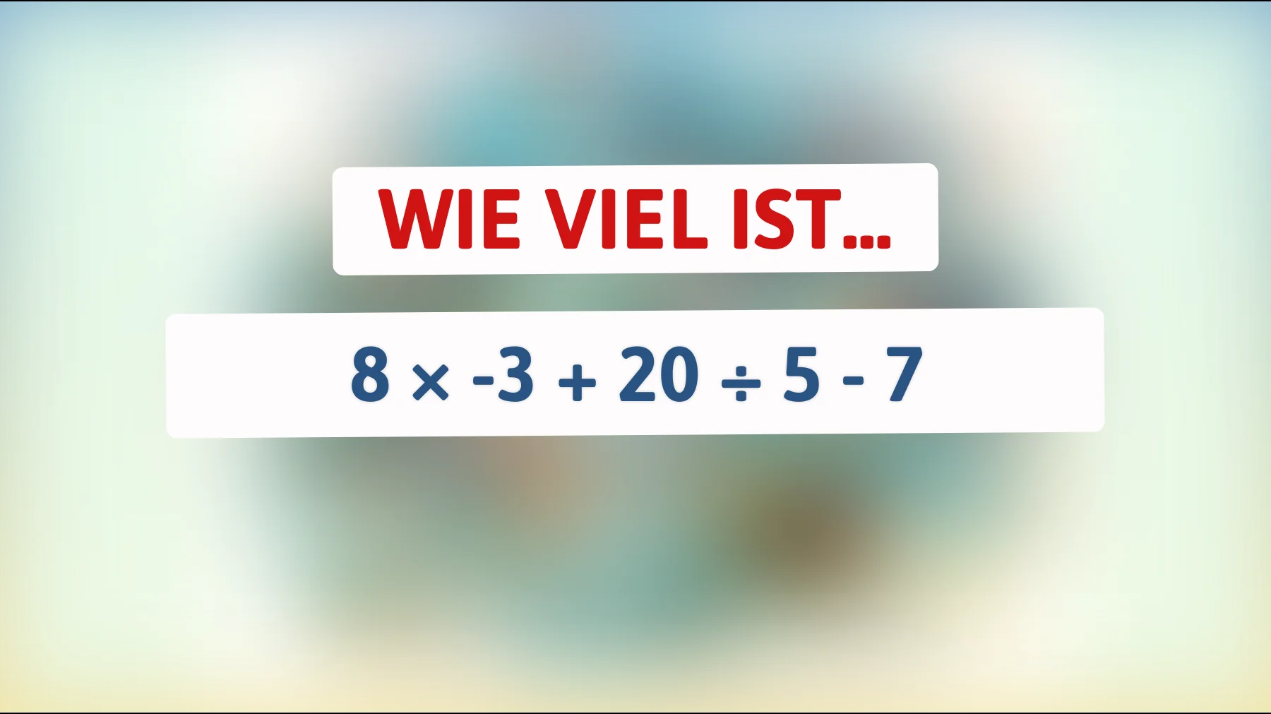Nur Genies knacken das ohne Fehler: Wie viel ist 8 × -3 + 20 ÷ 5 - 7?"