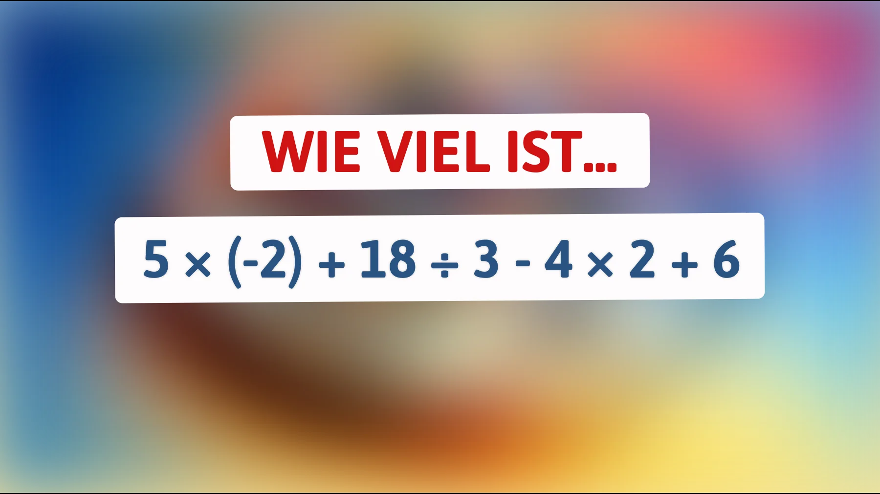 Nur Genies lösen das richtig: Was ergibt 5 × (−2) + 18 ÷ 3 − 4 × 2 + 6?"