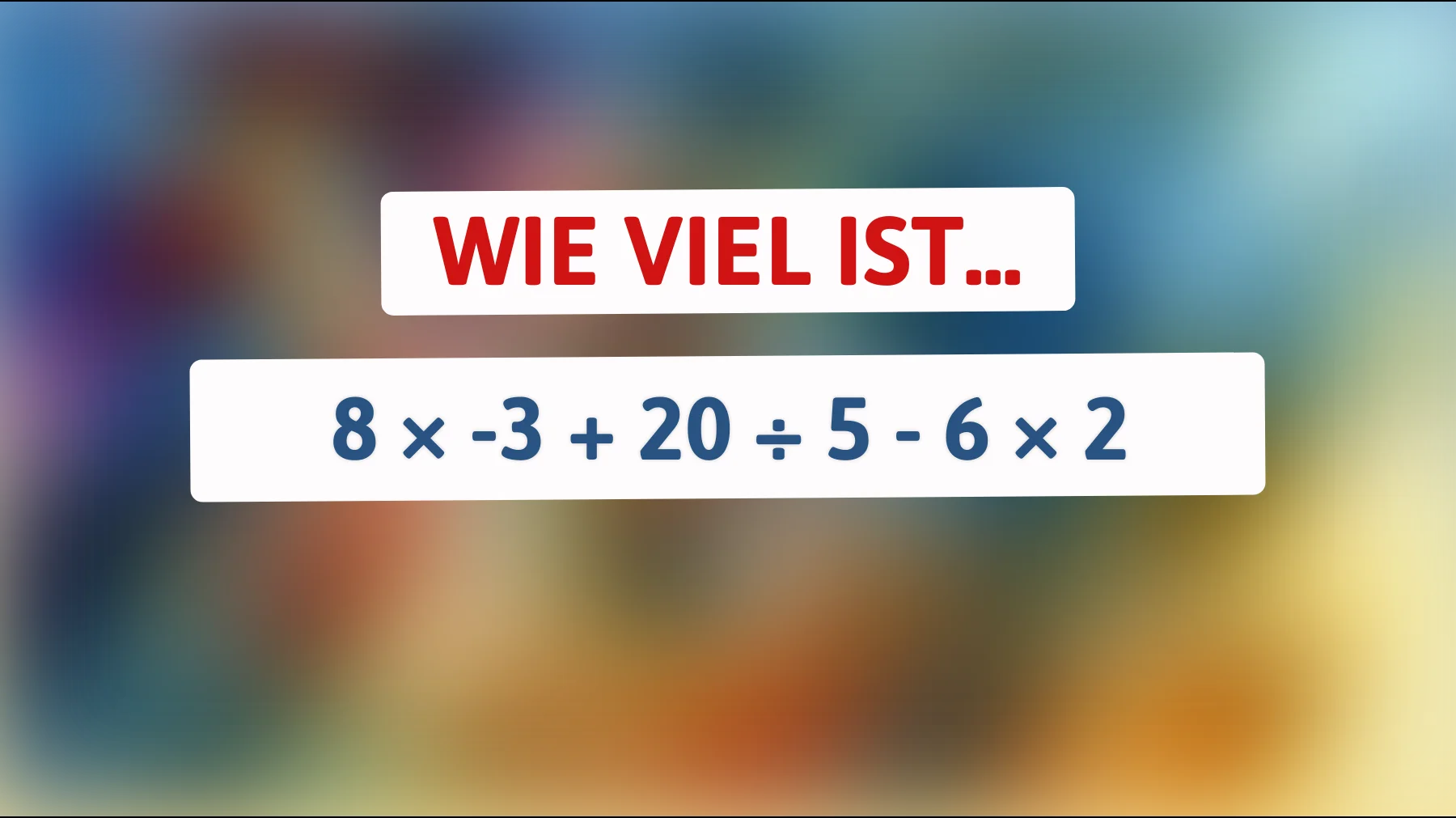 nur 1 von 10 löst dieses rätsel richtig – schaffst du 8 × -3 + 20 ÷ 5 - 6 × 2?"